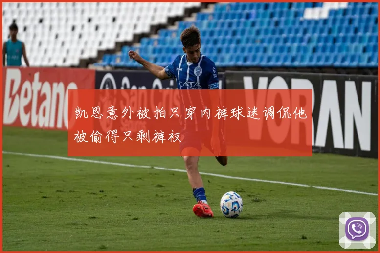 凯恩意外被拍只穿内裤球迷调侃他被偷得只剩裤衩