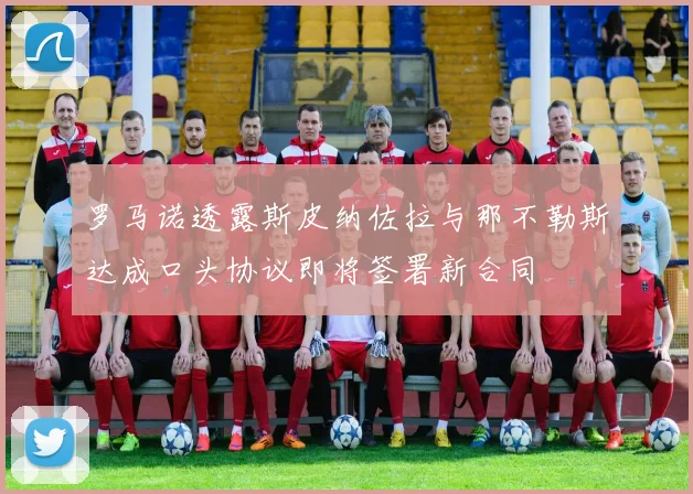 罗马诺透露斯皮纳佐拉与那不勒斯达成口头协议即将签署新合同