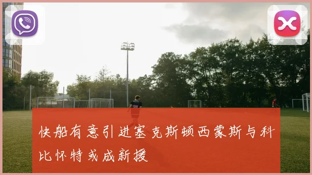 快船有意引进塞克斯顿西蒙斯与科比怀特或成新援