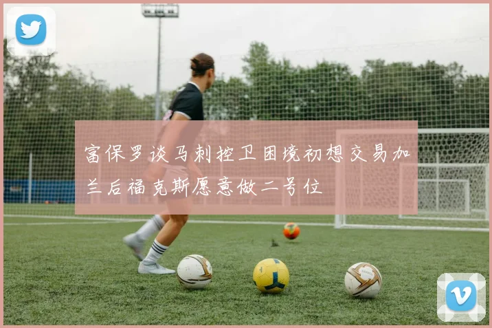 富保罗谈马刺控卫困境初想交易加兰后福克斯愿意做二号位