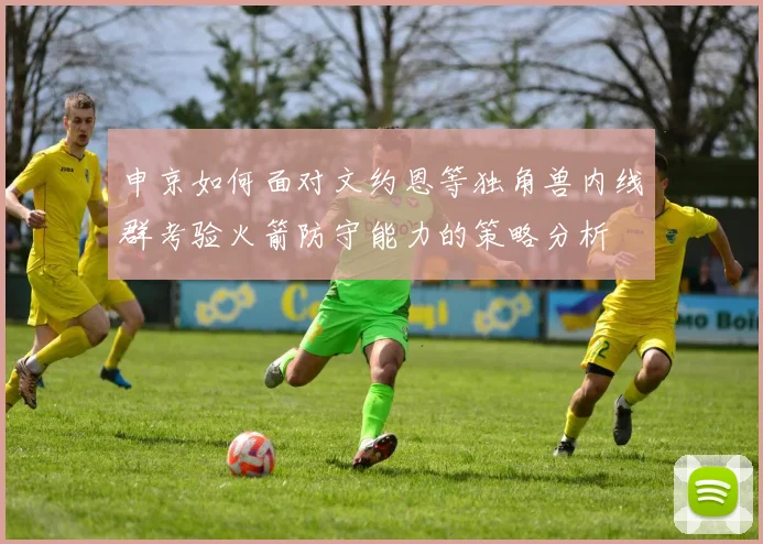 申京如何面对文约恩等独角兽内线群考验火箭防守能力的策略分析