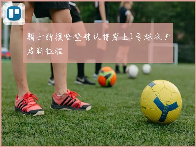 骑士新援哈登确认将穿上1号球衣开启新征程