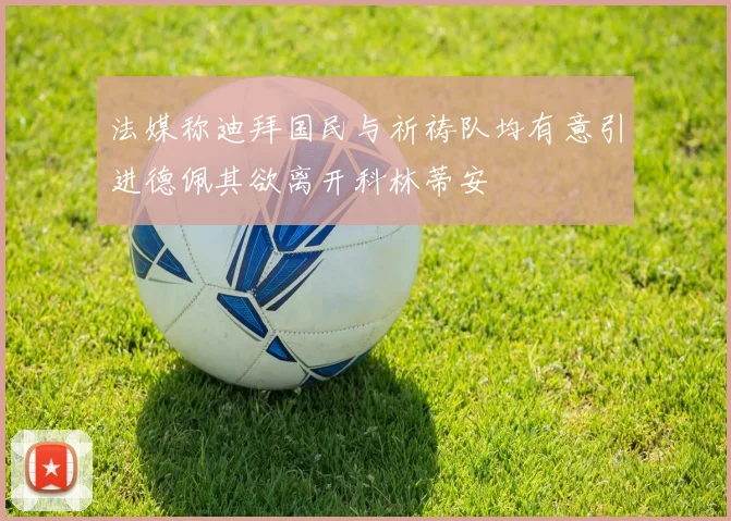 法媒称迪拜国民与祈祷队均有意引进德佩其欲离开科林蒂安