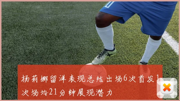 杨莉娜留洋表现总结出场6次首发1次场均21分钟展现潜力