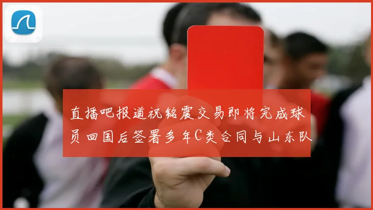 直播吧报道祝铭震交易即将完成球员回国后签署多年C类合同与山东队续约