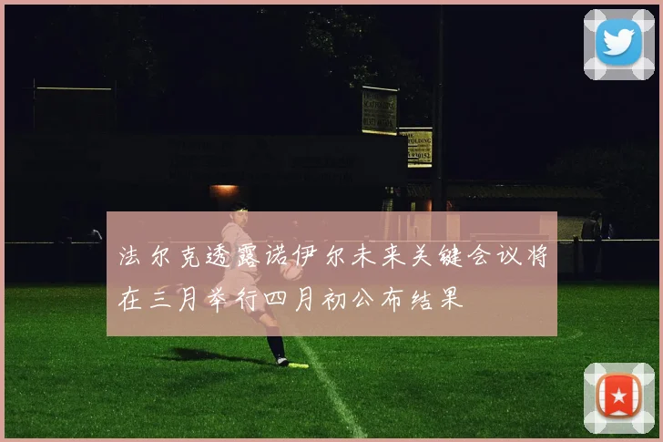 法尔克透露诺伊尔未来关键会议将在三月举行四月初公布结果