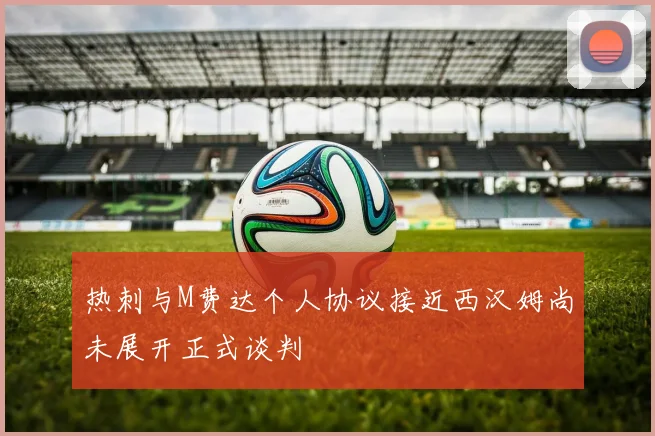 热刺与M费达个人协议接近西汉姆尚未展开正式谈判